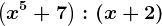 \left ( x^5 + 7\right ) : \left ( x+2 \right )