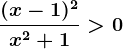 \frac(x-1)^2x^2+1> 0