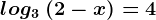 log3\; (2-x)=4