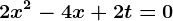 2x^2 - 4x +2t = 0