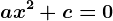 ax^2 + c = 0