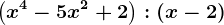 \left (x^4-5x^2+2 \right ) :(x-2)