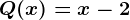 Q(x)= x-2