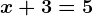 x+3=5