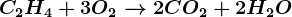 C2H4 + 3O2--> 2CO2+ 2H2O
