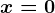 x = 0