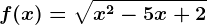 f(x)= \sqrtx^2-5x+2