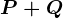 P+Q