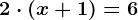 2 \cdot \left ( x + 1 \right ) = 6