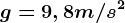 g= 9,8 m/s^2