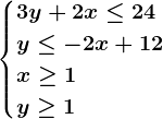 \begincases3y+2x \leq 24\\ y \leq -2x+12 \\x\geq 1\\y\geq 1\endcases