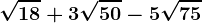 \sqrt18 + 3\sqrt50 - 5\sqrt75