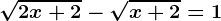 \sqrt2x+2-\sqrtx+2=1