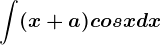 \int (x+a)cosxdx