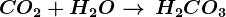 CO2+H2O--> \, H2CO3