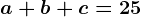 a+b+c=25