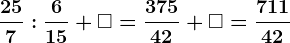 \frac257:\frac615+ \square = \frac37542+\square =\frac71142