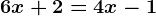 6x + 2 = 4x - 1