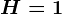 H = 1