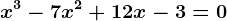 x^3-7x^2+12x-3=0