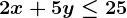 2x+5y\leq25