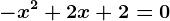 -x^2 + 2x + 2 =0