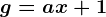 g = ax + 1