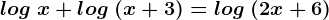 log\; x+log\; (x+3)=log\; (2x+6)