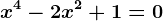 x^4 -2x^2 + 1= 0