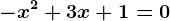 -x^2 + 3x + 1 = 0