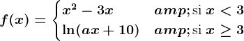 f(x) = \begincases x^2-3x & \textsi x< 3 \\ \ln (ax+10) & \textsi x\geq 3\\ \endcases