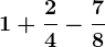1+\frac24-\frac78