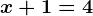 x+1=4