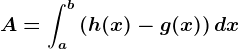 A=\inta^b\left ( h(x)-g(x) \right )dx