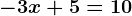 -3x + 5 = 10