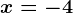 x = -4