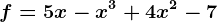 f = 5x - x^3 + 4x^2 - 7