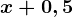 x + 0,5