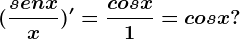 (\fracsenxx)'=\fraccosx1=cosx?