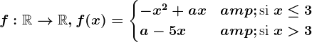 f:\mathbbR--> \mathbbR, f(x)=\begincases -x^2+ax & \textsi  x\leq 3 \\ a-5x & \textsi  x> 3\\ \endcases