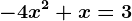 -4x^2 + x = 3