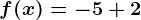 f(x)= -5+2