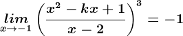 \undersetx--> -1lim\left ( \fracx^2-kx+1x-2 \right )^3=-1