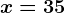 x=35