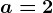 a=2