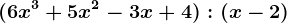 (6x^3 + 5x^2 -3x + 4) : (x-2)