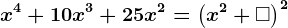 x^4 + 10x^3 + 25x^2 = \left (x^2+\square \right ) ^2