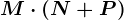 M\cdot (N+P)