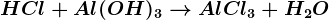 HCl + Al (OH)3 --> AlCl3 + H2O