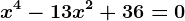 x^4 - 13x^2 + 36 = 0